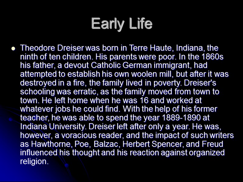 Early Life Theodore Dreiser was born in Terre Haute, Indiana, the ninth of ten